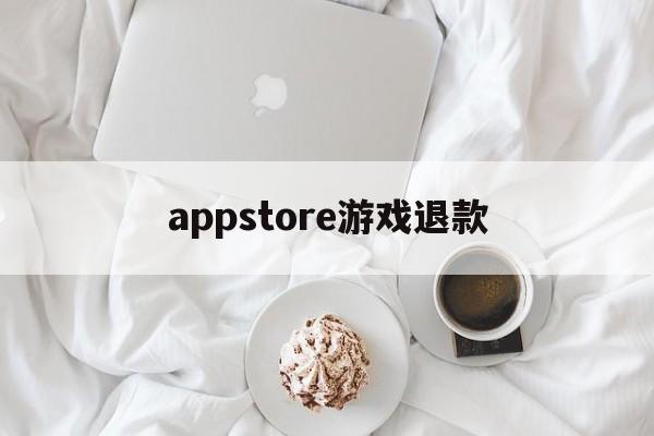 appstore游戏退款(apple store 游戏退款)