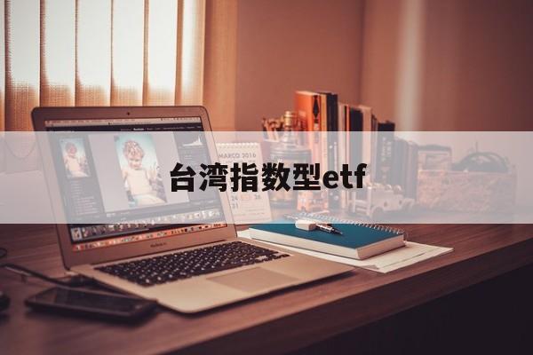 台湾指数型etf(台湾股市指数叫什么)