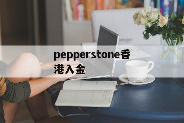 pepperstone香港入金(pepperstone出金lihkg)