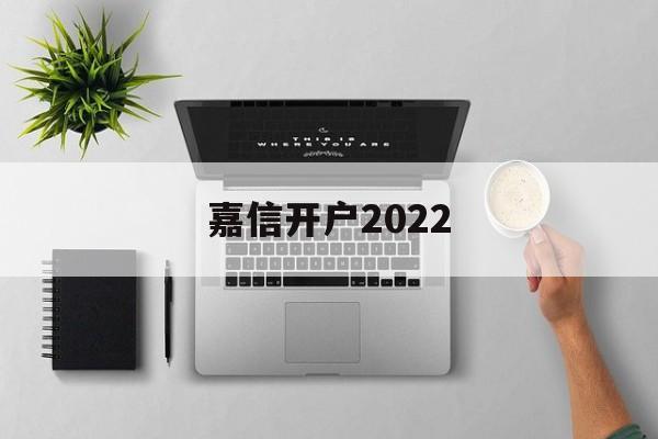 嘉信开户2022(嘉信未来是什么借贷平台)