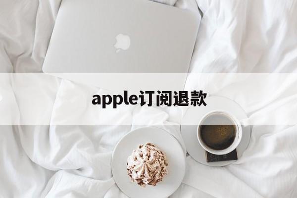 apple订阅退款(apple订阅退款官网入口)