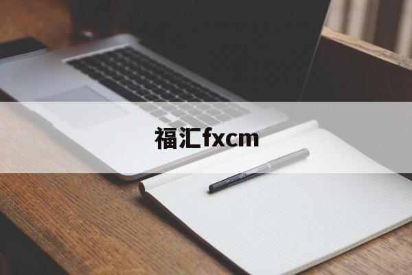 福汇fxcm(福汇fxcm官方网站开户)