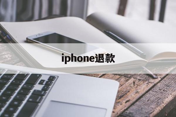 iphone退款(iphone退款流程)